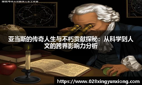 亚当斯的传奇人生与不朽贡献探秘：从科学到人文的跨界影响力分析