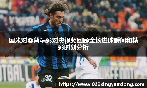 国米对桑普精彩对决视频回顾全场进球瞬间和精彩时刻分析