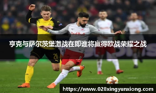 亨克与萨尔茨堡激战在即谁将赢得欧战荣耀之战
