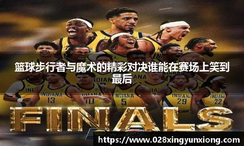 篮球步行者与魔术的精彩对决谁能在赛场上笑到最后