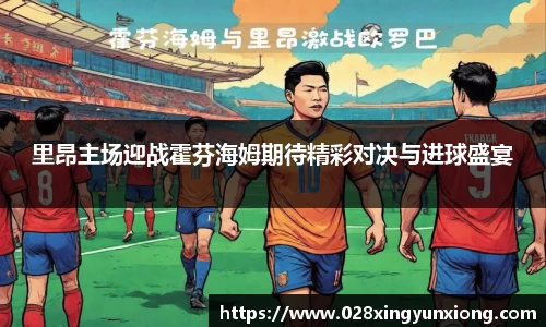 里昂主场迎战霍芬海姆期待精彩对决与进球盛宴