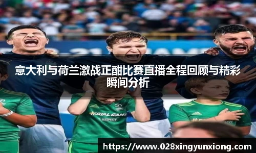 意大利与荷兰激战正酣比赛直播全程回顾与精彩瞬间分析